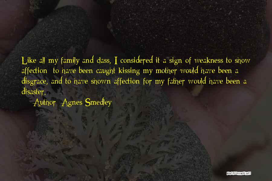 Agnes Smedley Quotes: Like All My Family And Class, I Considered It A Sign Of Weakness To Show Affection; To Have Been Caught