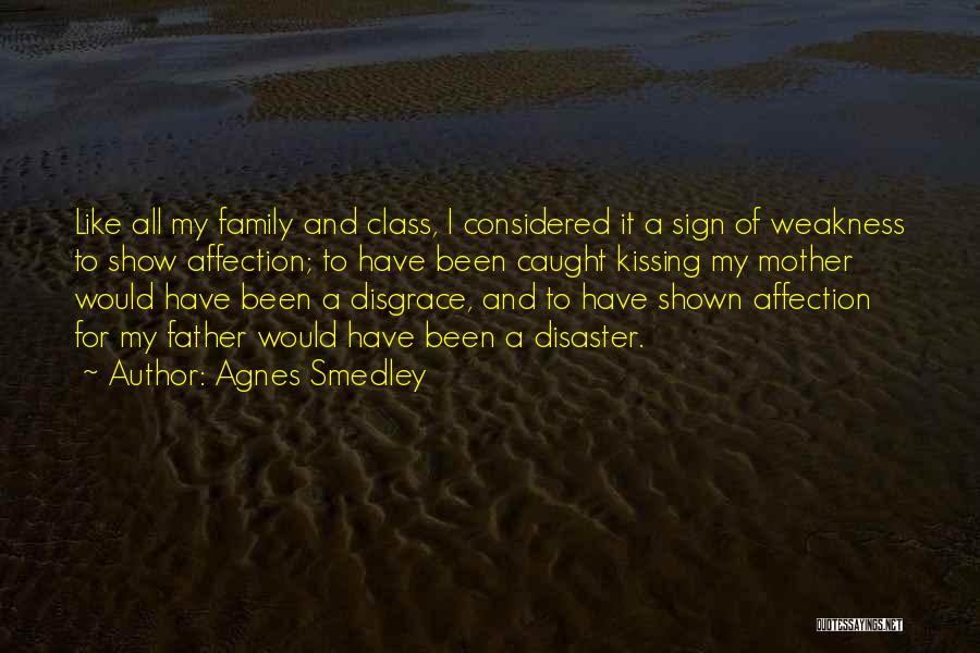 Agnes Smedley Quotes: Like All My Family And Class, I Considered It A Sign Of Weakness To Show Affection; To Have Been Caught