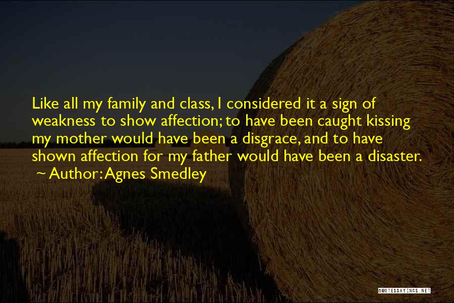 Agnes Smedley Quotes: Like All My Family And Class, I Considered It A Sign Of Weakness To Show Affection; To Have Been Caught