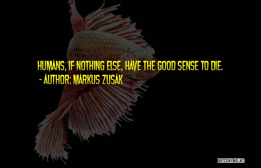 Markus Zusak Quotes: Humans, If Nothing Else, Have The Good Sense To Die.