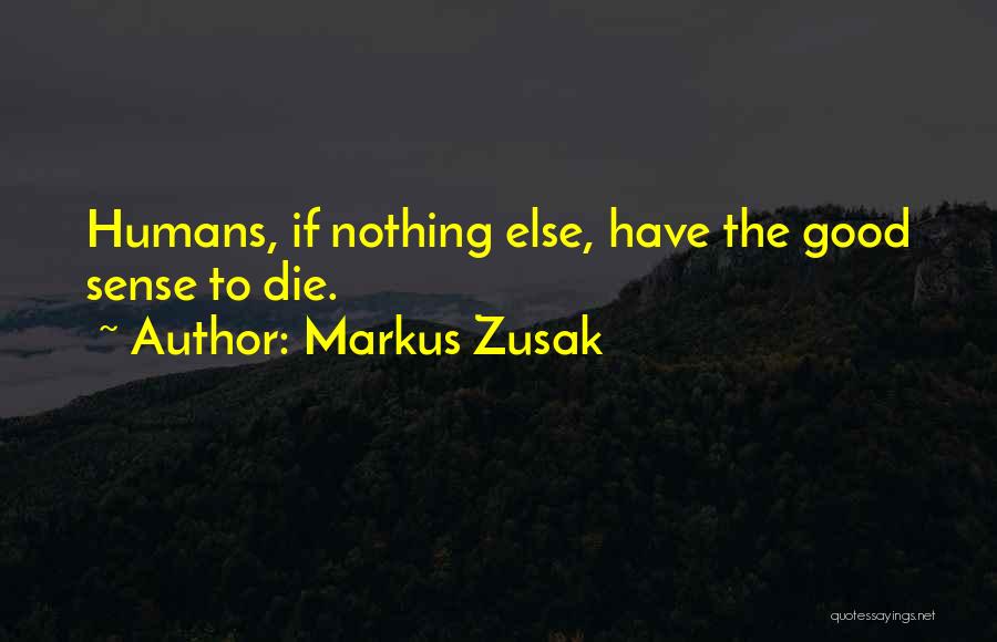 Markus Zusak Quotes: Humans, If Nothing Else, Have The Good Sense To Die.