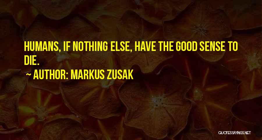 Markus Zusak Quotes: Humans, If Nothing Else, Have The Good Sense To Die.