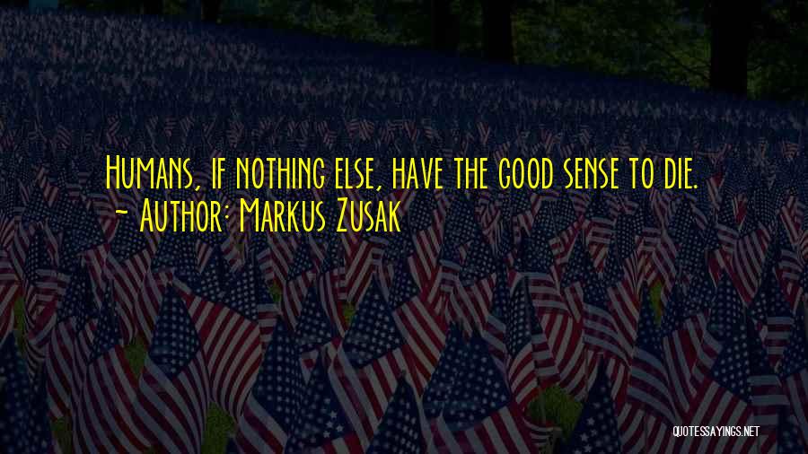 Markus Zusak Quotes: Humans, If Nothing Else, Have The Good Sense To Die.