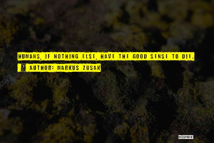 Markus Zusak Quotes: Humans, If Nothing Else, Have The Good Sense To Die.