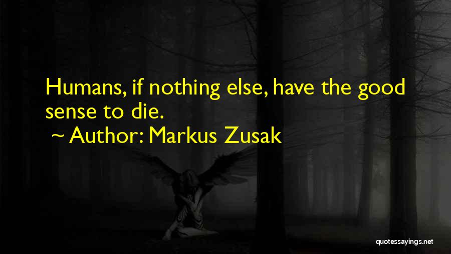 Markus Zusak Quotes: Humans, If Nothing Else, Have The Good Sense To Die.