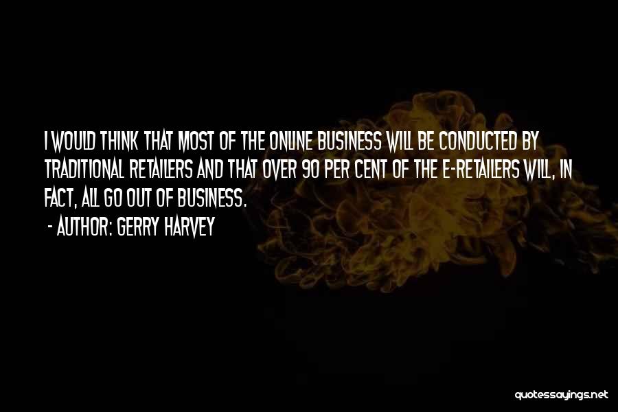 Gerry Harvey Quotes: I Would Think That Most Of The Online Business Will Be Conducted By Traditional Retailers And That Over 90 Per