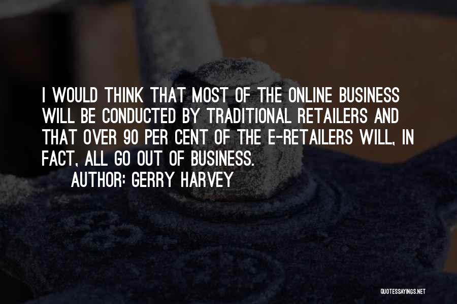 Gerry Harvey Quotes: I Would Think That Most Of The Online Business Will Be Conducted By Traditional Retailers And That Over 90 Per