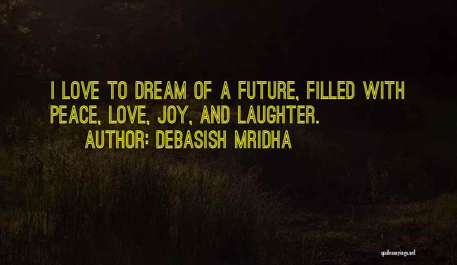Debasish Mridha Quotes: I Love To Dream Of A Future, Filled With Peace, Love, Joy, And Laughter.