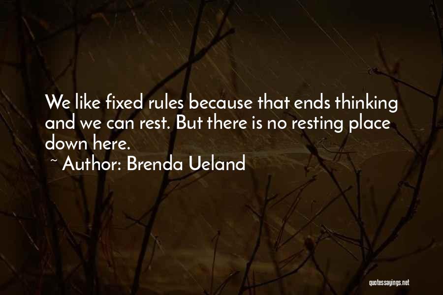 Brenda Ueland Quotes: We Like Fixed Rules Because That Ends Thinking And We Can Rest. But There Is No Resting Place Down Here.