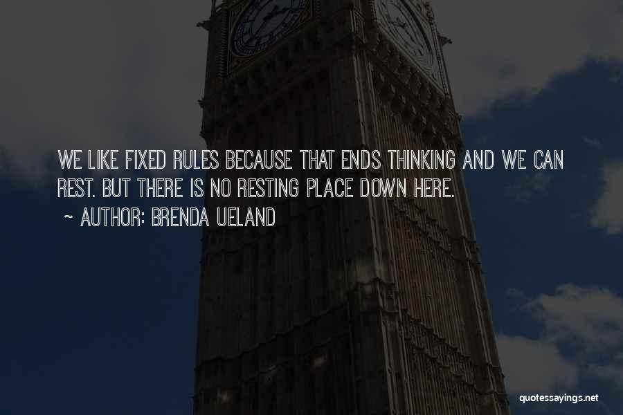 Brenda Ueland Quotes: We Like Fixed Rules Because That Ends Thinking And We Can Rest. But There Is No Resting Place Down Here.