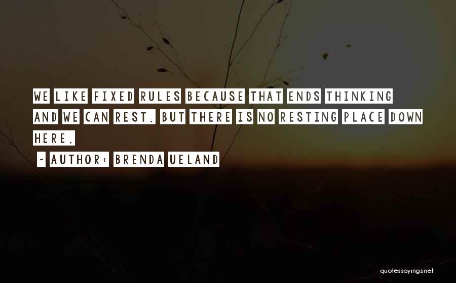 Brenda Ueland Quotes: We Like Fixed Rules Because That Ends Thinking And We Can Rest. But There Is No Resting Place Down Here.