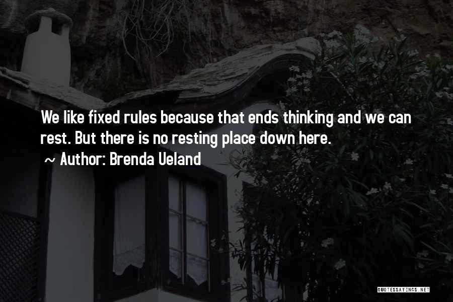 Brenda Ueland Quotes: We Like Fixed Rules Because That Ends Thinking And We Can Rest. But There Is No Resting Place Down Here.