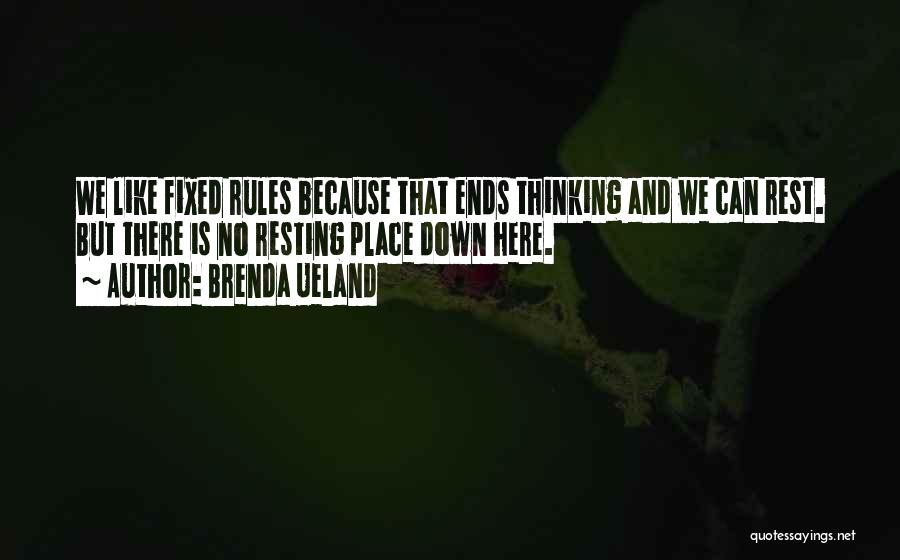 Brenda Ueland Quotes: We Like Fixed Rules Because That Ends Thinking And We Can Rest. But There Is No Resting Place Down Here.