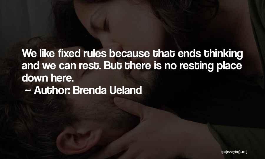 Brenda Ueland Quotes: We Like Fixed Rules Because That Ends Thinking And We Can Rest. But There Is No Resting Place Down Here.