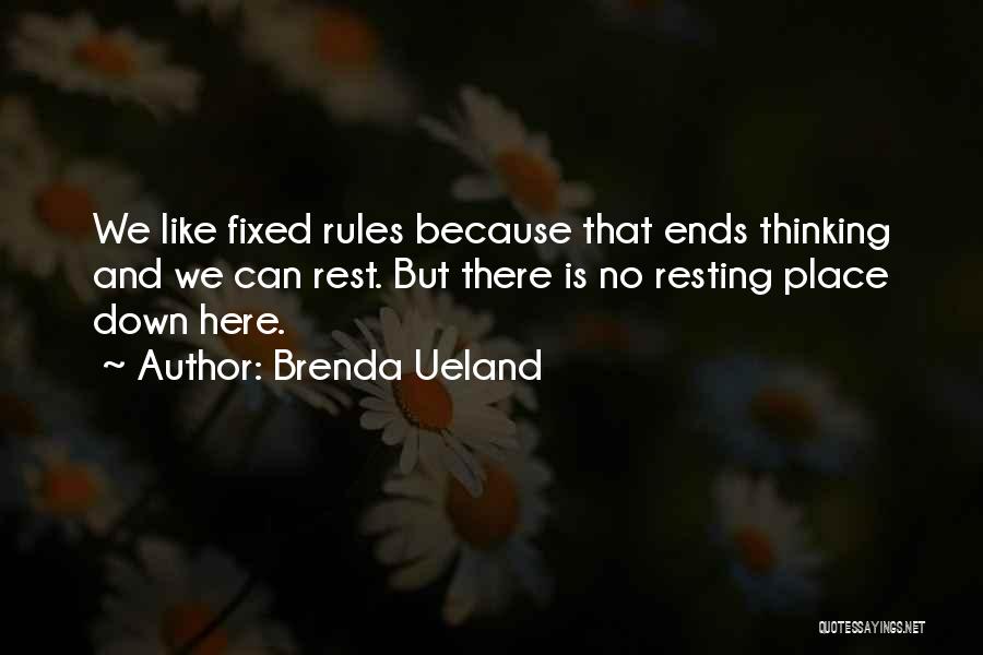 Brenda Ueland Quotes: We Like Fixed Rules Because That Ends Thinking And We Can Rest. But There Is No Resting Place Down Here.