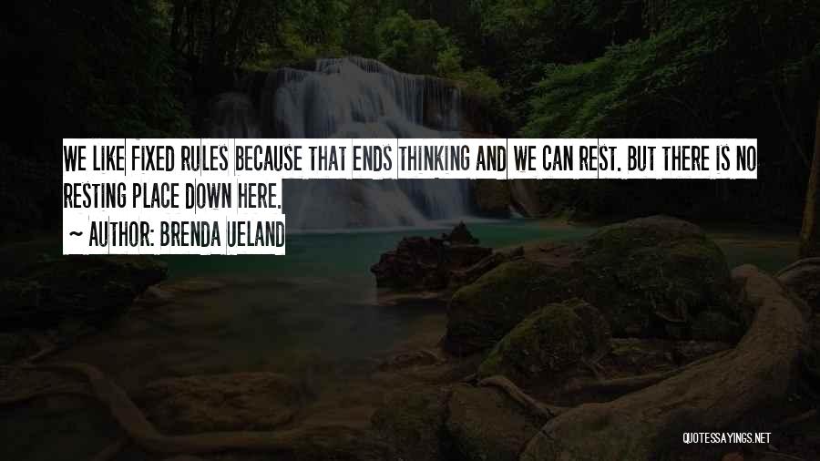 Brenda Ueland Quotes: We Like Fixed Rules Because That Ends Thinking And We Can Rest. But There Is No Resting Place Down Here.