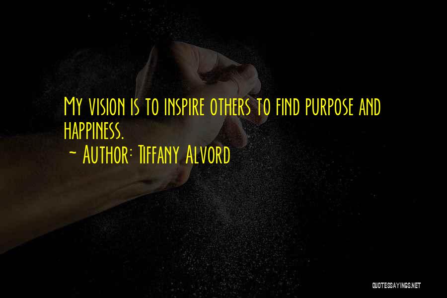 Tiffany Alvord Quotes: My Vision Is To Inspire Others To Find Purpose And Happiness.
