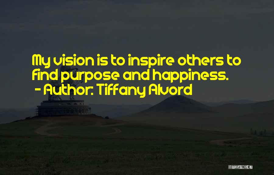 Tiffany Alvord Quotes: My Vision Is To Inspire Others To Find Purpose And Happiness.