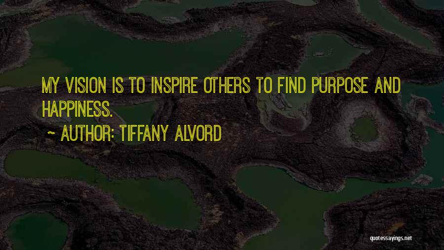 Tiffany Alvord Quotes: My Vision Is To Inspire Others To Find Purpose And Happiness.