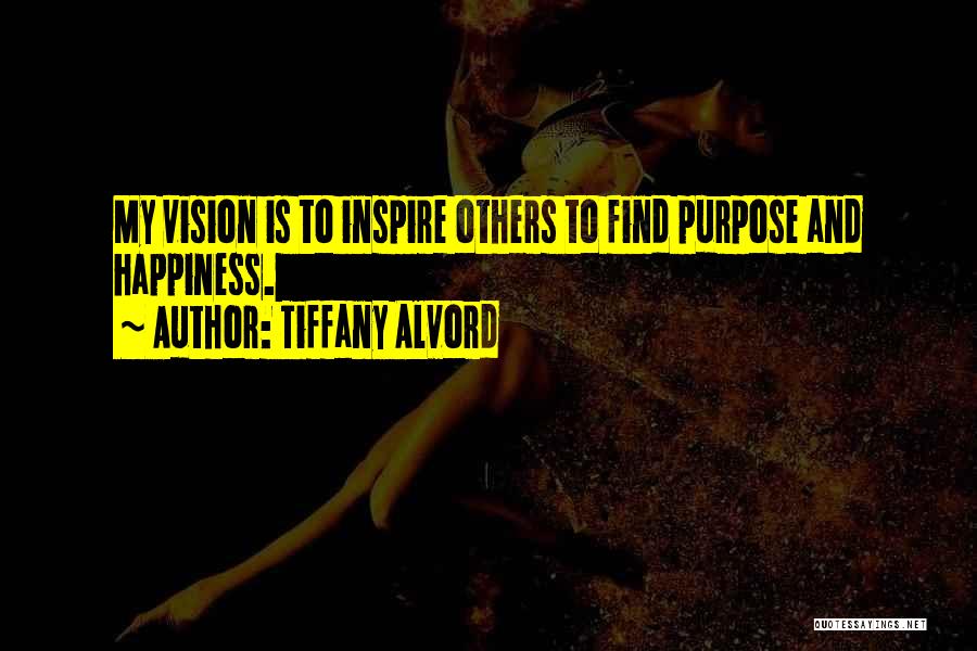 Tiffany Alvord Quotes: My Vision Is To Inspire Others To Find Purpose And Happiness.