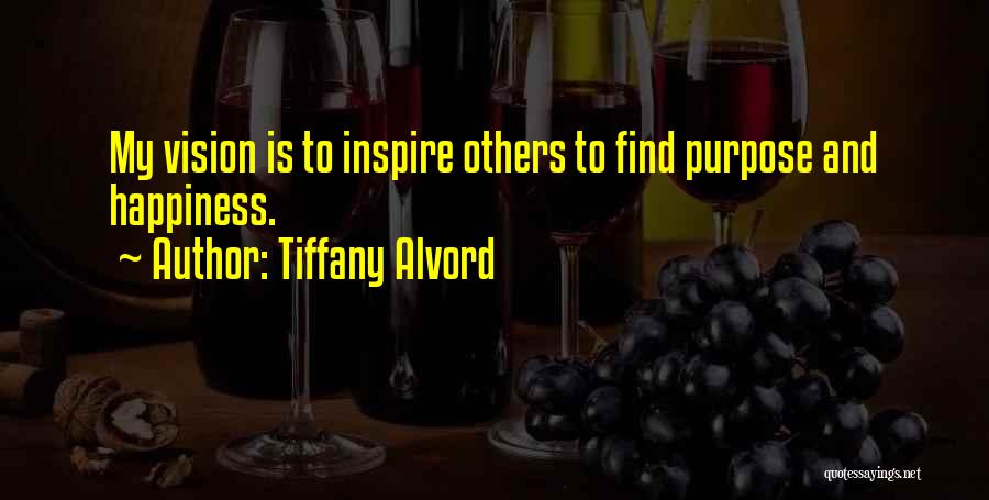 Tiffany Alvord Quotes: My Vision Is To Inspire Others To Find Purpose And Happiness.