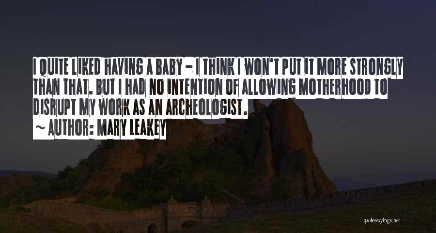 Mary Leakey Quotes: I Quite Liked Having A Baby - I Think I Won't Put It More Strongly Than That. But I Had