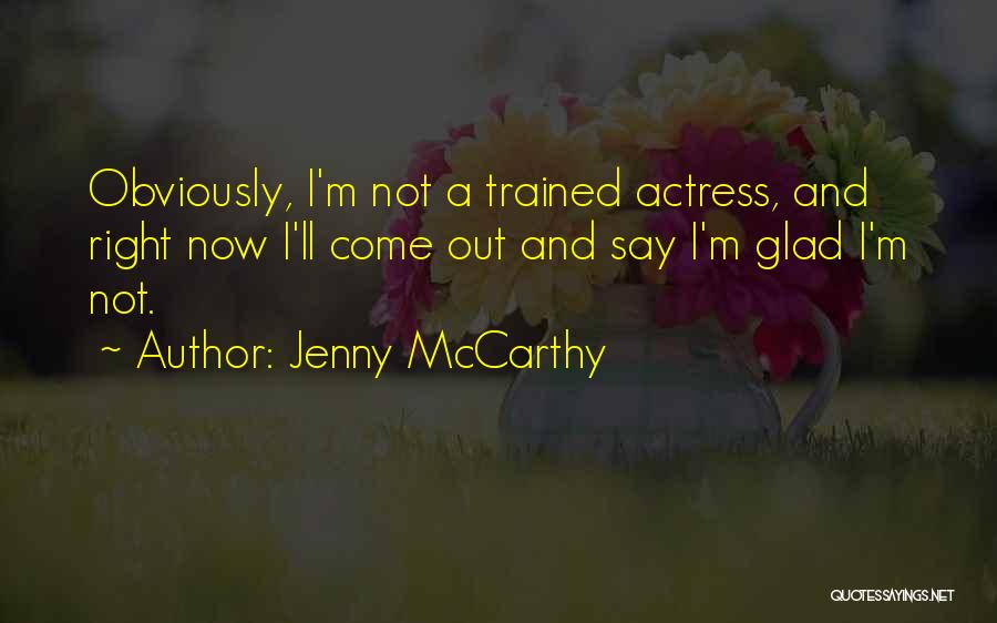 Jenny McCarthy Quotes: Obviously, I'm Not A Trained Actress, And Right Now I'll Come Out And Say I'm Glad I'm Not.