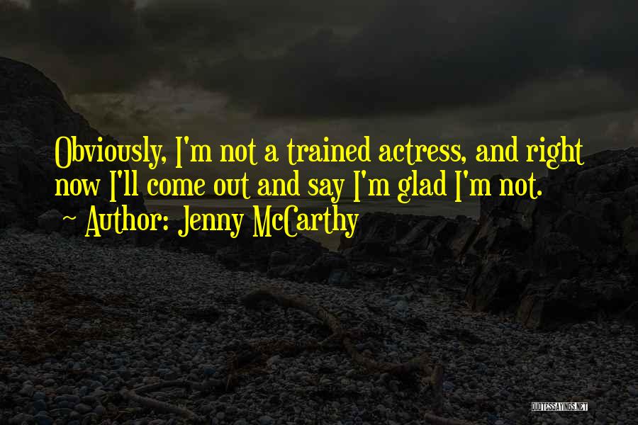 Jenny McCarthy Quotes: Obviously, I'm Not A Trained Actress, And Right Now I'll Come Out And Say I'm Glad I'm Not.