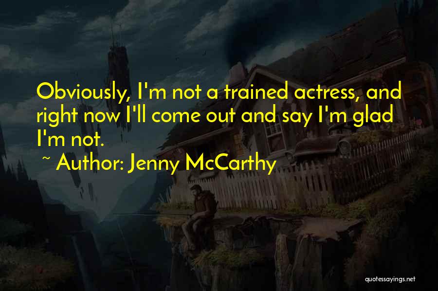 Jenny McCarthy Quotes: Obviously, I'm Not A Trained Actress, And Right Now I'll Come Out And Say I'm Glad I'm Not.