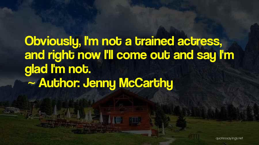 Jenny McCarthy Quotes: Obviously, I'm Not A Trained Actress, And Right Now I'll Come Out And Say I'm Glad I'm Not.