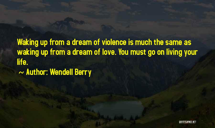 Wendell Berry Quotes: Waking Up From A Dream Of Violence Is Much The Same As Waking Up From A Dream Of Love. You