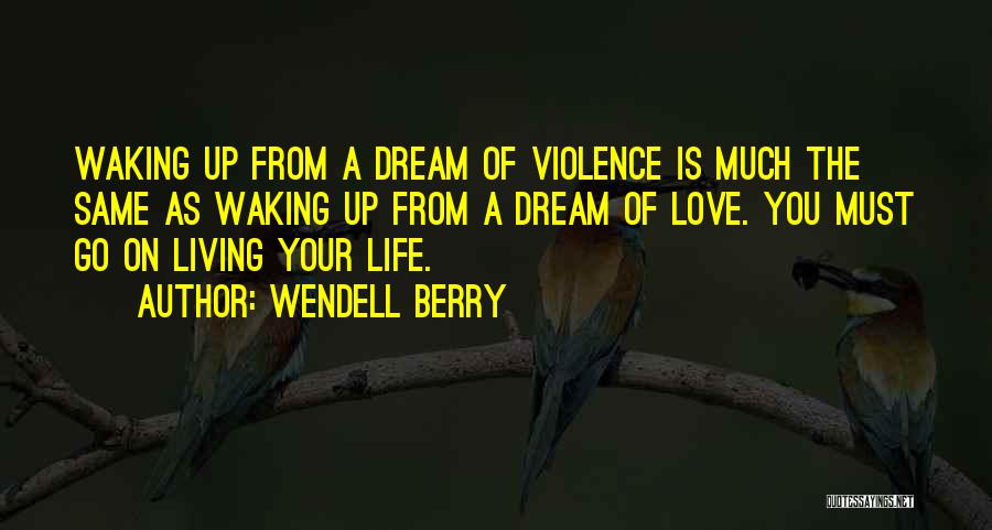 Wendell Berry Quotes: Waking Up From A Dream Of Violence Is Much The Same As Waking Up From A Dream Of Love. You
