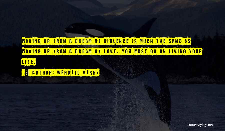 Wendell Berry Quotes: Waking Up From A Dream Of Violence Is Much The Same As Waking Up From A Dream Of Love. You