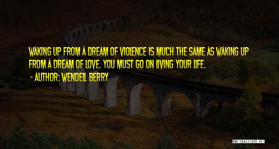 Wendell Berry Quotes: Waking Up From A Dream Of Violence Is Much The Same As Waking Up From A Dream Of Love. You