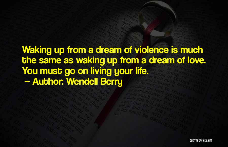Wendell Berry Quotes: Waking Up From A Dream Of Violence Is Much The Same As Waking Up From A Dream Of Love. You