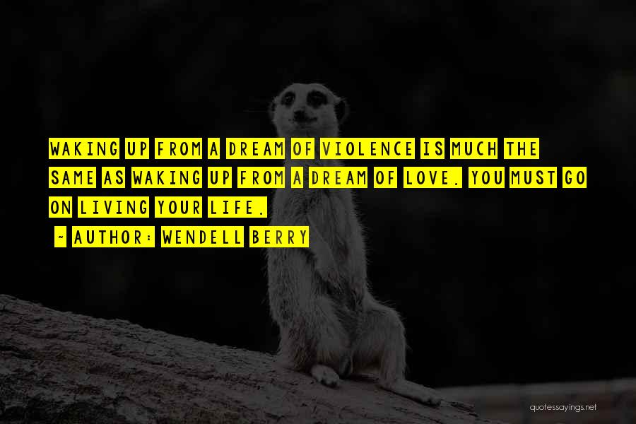 Wendell Berry Quotes: Waking Up From A Dream Of Violence Is Much The Same As Waking Up From A Dream Of Love. You