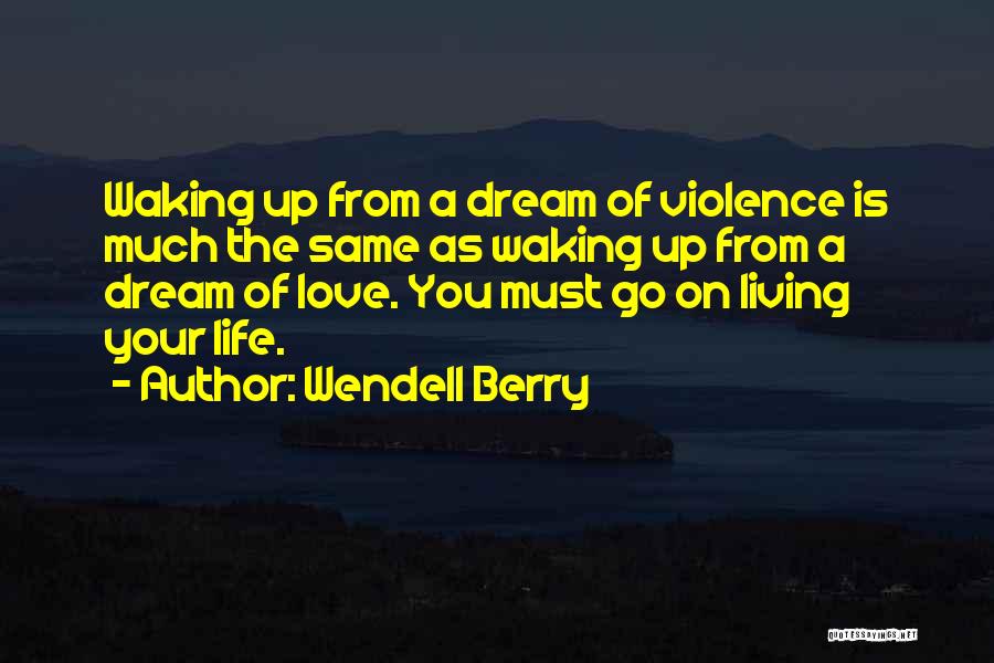 Wendell Berry Quotes: Waking Up From A Dream Of Violence Is Much The Same As Waking Up From A Dream Of Love. You