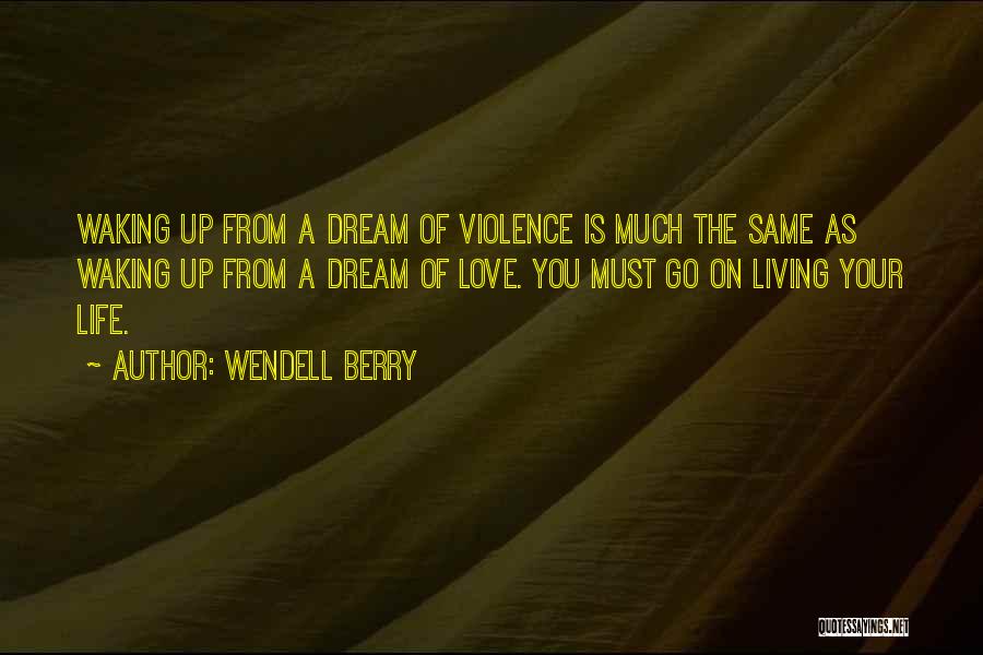 Wendell Berry Quotes: Waking Up From A Dream Of Violence Is Much The Same As Waking Up From A Dream Of Love. You