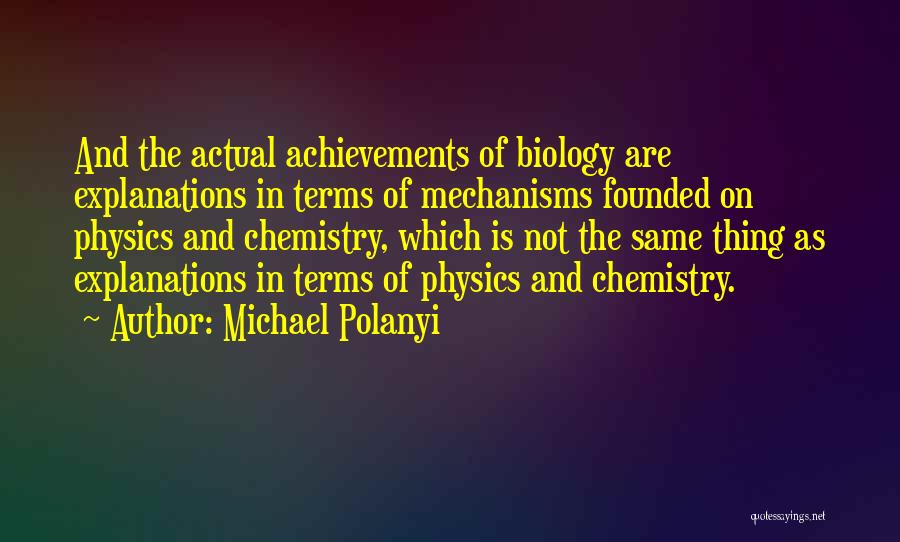 Michael Polanyi Quotes: And The Actual Achievements Of Biology Are Explanations In Terms Of Mechanisms Founded On Physics And Chemistry, Which Is Not