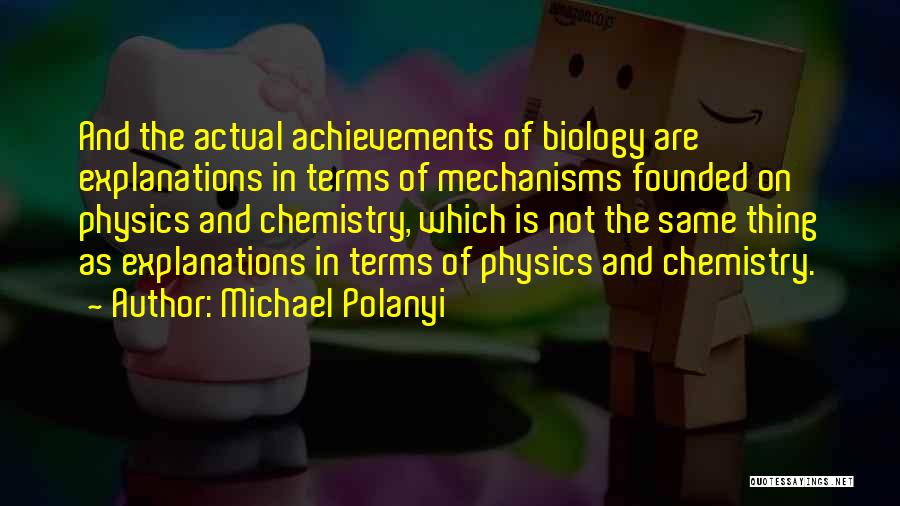 Michael Polanyi Quotes: And The Actual Achievements Of Biology Are Explanations In Terms Of Mechanisms Founded On Physics And Chemistry, Which Is Not