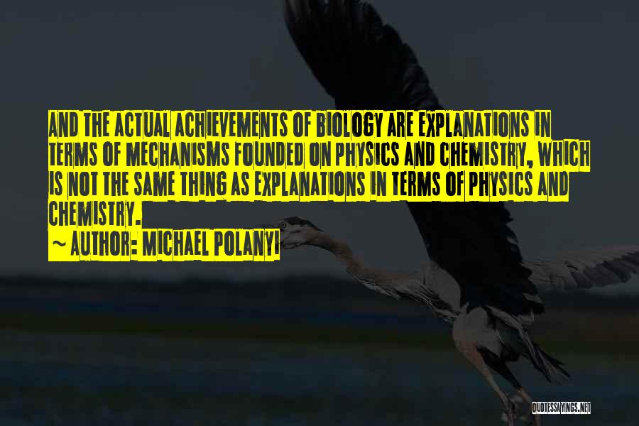 Michael Polanyi Quotes: And The Actual Achievements Of Biology Are Explanations In Terms Of Mechanisms Founded On Physics And Chemistry, Which Is Not