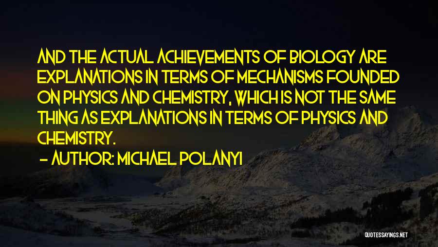 Michael Polanyi Quotes: And The Actual Achievements Of Biology Are Explanations In Terms Of Mechanisms Founded On Physics And Chemistry, Which Is Not