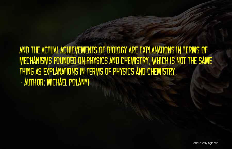 Michael Polanyi Quotes: And The Actual Achievements Of Biology Are Explanations In Terms Of Mechanisms Founded On Physics And Chemistry, Which Is Not