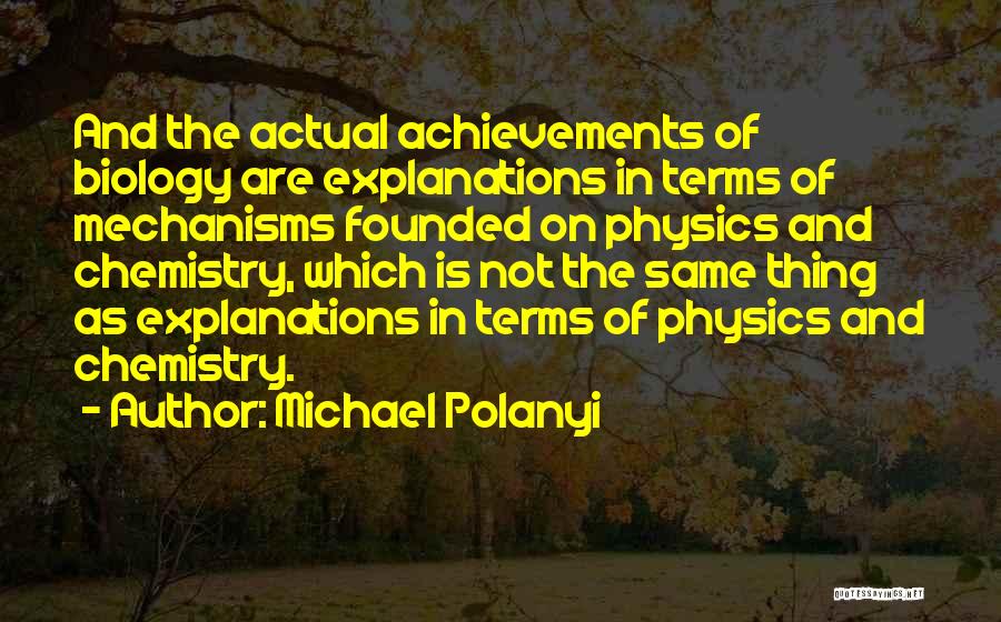 Michael Polanyi Quotes: And The Actual Achievements Of Biology Are Explanations In Terms Of Mechanisms Founded On Physics And Chemistry, Which Is Not