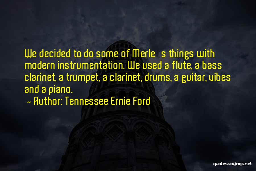 Tennessee Ernie Ford Quotes: We Decided To Do Some Of Merle's Things With Modern Instrumentation. We Used A Flute, A Bass Clarinet, A Trumpet,