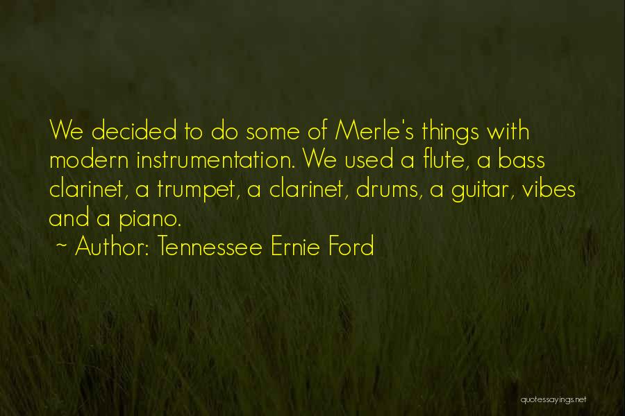 Tennessee Ernie Ford Quotes: We Decided To Do Some Of Merle's Things With Modern Instrumentation. We Used A Flute, A Bass Clarinet, A Trumpet,