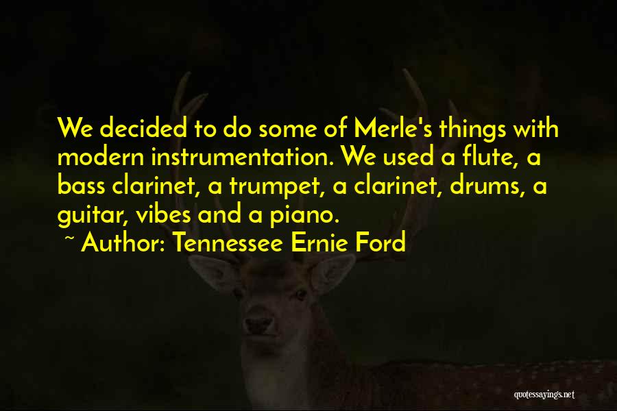 Tennessee Ernie Ford Quotes: We Decided To Do Some Of Merle's Things With Modern Instrumentation. We Used A Flute, A Bass Clarinet, A Trumpet,
