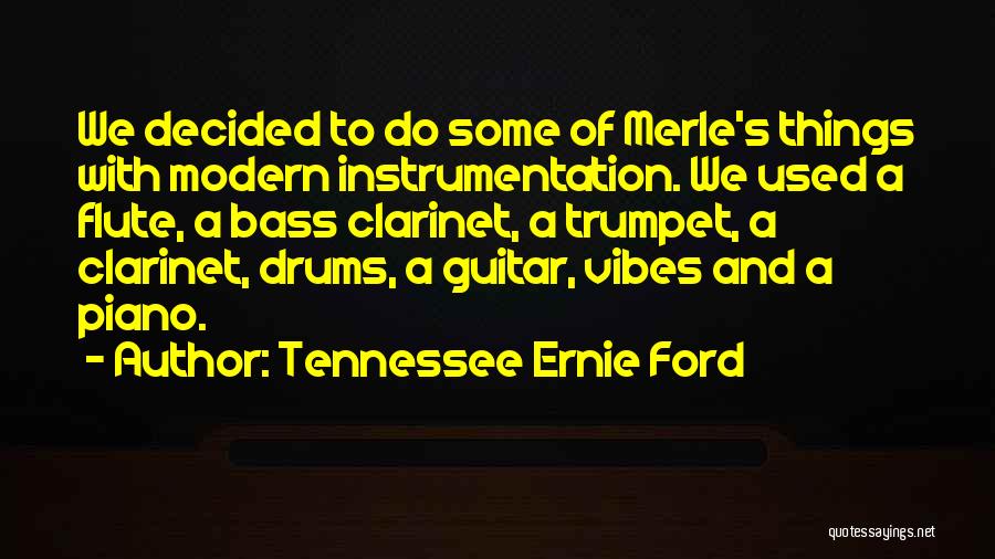 Tennessee Ernie Ford Quotes: We Decided To Do Some Of Merle's Things With Modern Instrumentation. We Used A Flute, A Bass Clarinet, A Trumpet,