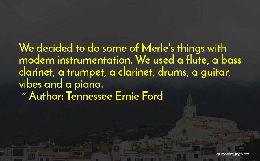 Tennessee Ernie Ford Quotes: We Decided To Do Some Of Merle's Things With Modern Instrumentation. We Used A Flute, A Bass Clarinet, A Trumpet,