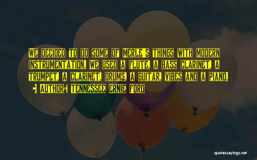 Tennessee Ernie Ford Quotes: We Decided To Do Some Of Merle's Things With Modern Instrumentation. We Used A Flute, A Bass Clarinet, A Trumpet,
